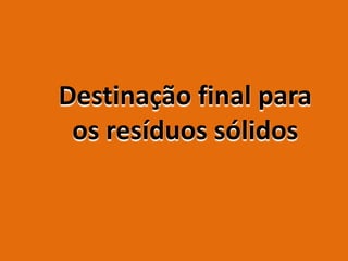Destinação final para
 os resíduos sólidos
 