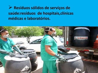  Resíduos sólidos de serviços de
saúde:resíduos de hospitais,clínicas
médicas e laboratórios.
 