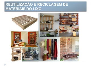 REUTILIZAÇÃO E RECICLAGEM DE
MATERIAIS DO LIXO
 