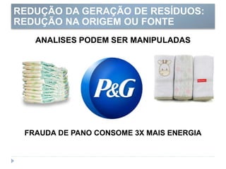 ANALISES PODEM SER MANIPULADAS
FRAUDA DE PANO CONSOME 3X MAIS ENERGIA
REDUÇÃO DA GERAÇÃO DE RESÍDUOS:
REDUÇÃO NA ORIGEM OU FONTE
 