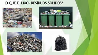 O QUE É LIXO- RESÍDUOS SÓLIDOS?
 