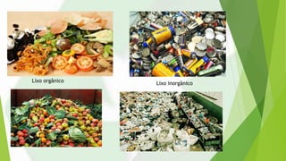 Lixo orgânico Lixo inorgânico
 