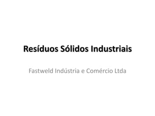Resíduos Sólidos Industriais
Fastweld Indústria e Comércio Ltda
 