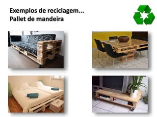Exemplos de reciclagem...
Pallet de mandeira
 