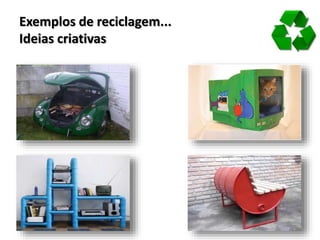 Exemplos de reciclagem...
Ideias criativas
 