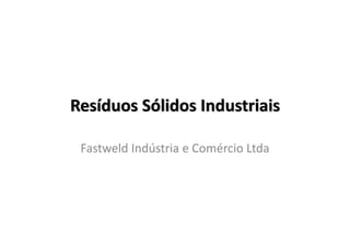 Resíduos Sólidos Industriais
Fastweld Indústria e Comércio LtdaFastweld Indústria e Comércio Ltda
 
