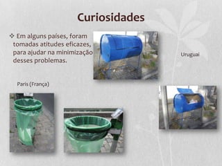 Curiosidades
 Em alguns países, foram
 tomadas atitudes eficazes,
 para ajudar na minimização         Uruguai
 desses problemas.


  Paris (França)
 
