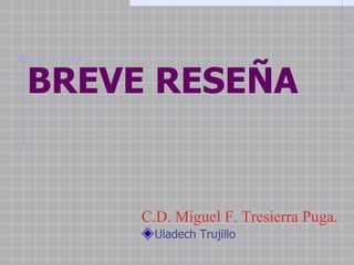BREVE RESEÑA


     C.D. Miguel F. Tresierra Puga.
       Uladech Trujillo
 