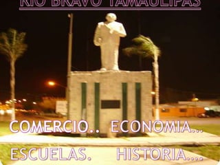 RIO BRAVO TAMAULIPAS ECONOMIA… COMERCIO.. HISTORIA…. ESCUELAS. 