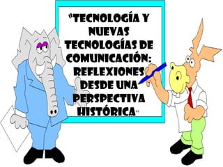 “ Tecnología y nuevas tecnologías de comunicación: reflexiones desde una perspectiva histórica ”  