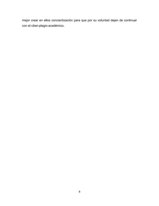 mejor crear en ellos concientización para que por su voluntad dejen de continuar
con el ciber-plagio-académico.




                                       8
 
