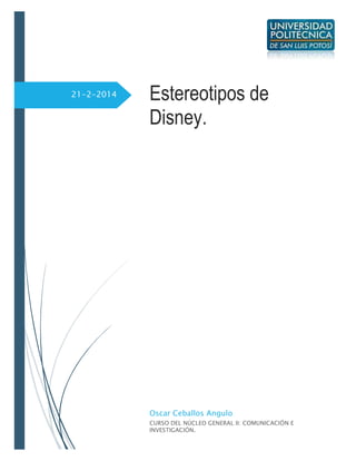 21-2-2014

Estereotipos de
Disney.

Oscar Ceballos Angulo
CURSO DEL NÚCLEO GENERAL II: COMUNICACIÓN E
INVESTIGACIÓN.

 