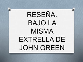 RESEÑA.
BAJO LA
MISMA
EXTRELLA DE
JOHN GREEN
 