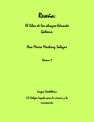 Reseña:
El libro de los abrazos-Eduardo
Galeano.
Ana Maria Martinez Salazar
Noveno 1
Lengua Castellana
I.E Colegio Loyola para la ciencia y la
innovación
 