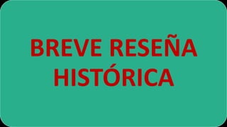 BREVE RESEÑA 
HISTÓRICA 
 