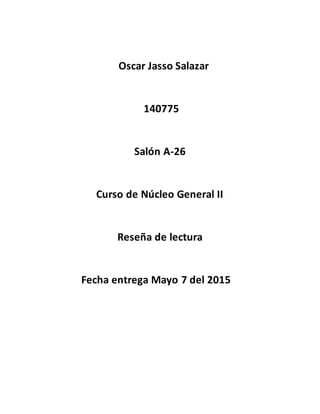 Oscar Jasso Salazar
140775
Salón A-26
Curso de Núcleo General II
Reseña de lectura
Fecha entrega Mayo 7 del 2015
 