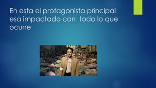 En esta el protagonista principal
esa impactado con todo lo que
ocurre
 
