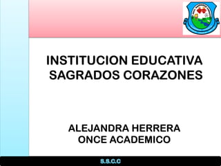 INSTITUCION EDUCATIVA
SAGRADOS CORAZONES
ALEJANDRA HERRERA
ONCE ACADEMICO
 