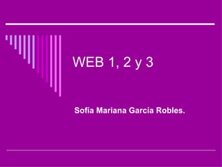 WEB 1, 2 y 3  Sofía Mariana García Robles. 