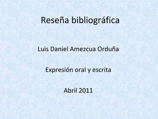 Reseña bibliográfica Luis Daniel Amezcua Orduña Expresión oral y escrita Abril 2011 