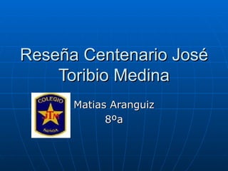 Reseña Centenario José
    Toribio Medina
      Matias Aranguiz
            8ºa
 