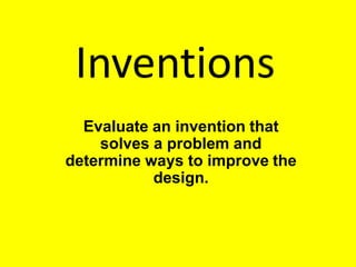 Inventions
Evaluate an invention that
solves a problem and
determine ways to improve the
design.
 