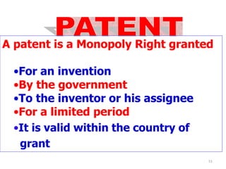 51
A patent is a Monopoly Right granted
•For an invention
•By the government
•To the inventor or his assignee
•For a limited period
•It is valid within the country of
grant
 