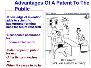 Advantages Of A Patent To The
Public
53
•Knowledge of invention
adds to scientific
background forming
base for future research
•Reasonable assurance
for
commercialization
•Patent- open tp public
for use
•After its term expires
or
•When it ceases to be in
 