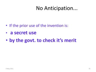 9 May 2021 70
No Anticipation...
• If the prior use of the invention is:
• a secret use
• by the govt. to check it’s merit
 