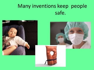 Many inventions keep people
safe.
 