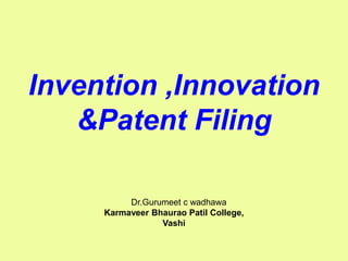 1
Invention ,Innovation
&Patent Filing
Dr.Gurumeet c wadhawa
Karmaveer Bhaurao Patil College,
Vashi
 