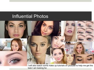 Influential Photos
I will also watch some make up tutorials on youtube to help me get the
look I am looking for.
 