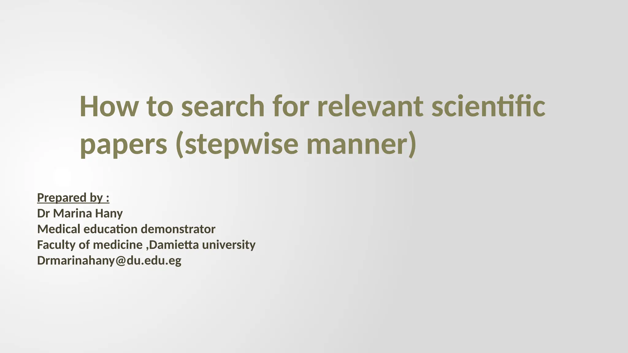 How to search for relevant scientific
papers (stepwise manner)
Prepared by :
Dr Marina Hany
Medical education demonstrator
Faculty of medicine ,Damietta university
Drmarinahany@du.edu.eg
 