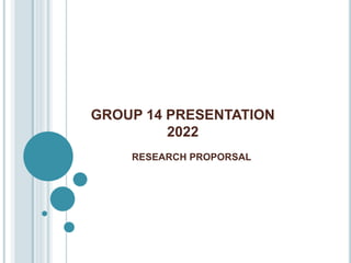 GROUP 14 PRESENTATION
2022
RESEARCH PROPORSAL
 