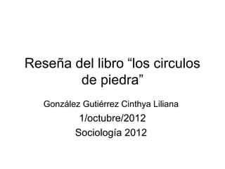 Reseña del libro “los circulos
        de piedra”
   González Gutiérrez Cinthya Liliana
           1/octubre/2012
          Sociología 2012
 