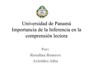 Universidad de Panamá
Importancia de la Inferencia en la
comprensión lectora
Por:
Rosalina Romero
Aristides Alba

 