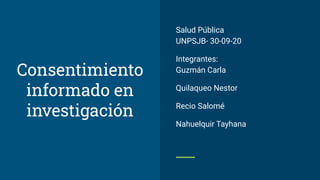 Salud Pública
UNPSJB- 30-09-20
Integrantes:
Guzmán Carla
Quilaqueo Nestor
Recio Salomé
Nahuelquir Tayhana
Consentimiento
informado en
investigación
 