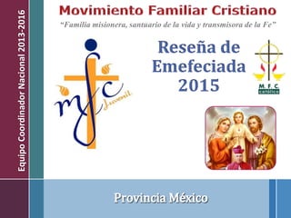 “Familia misionera, santuario de la vida y transmisora de la Fe”
Reseña de
Emefeciada
2015
EquipoCoordinadorNacional2013-2016
 