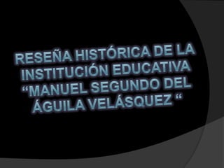 Reseña Histórica De La Institución educativa “Manuel Segundo Del Águila Velásquez “ 