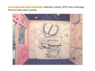 Anna Sigmond Godmundsdottir. Reykiavik, Iceland, 1974. Vive en Noruega.
Técnicas mixta sobre la pared.
 