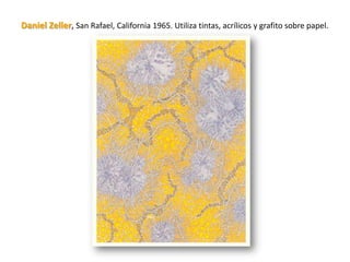 Daniel Zeller, San Rafael, California 1965. Utiliza tintas, acrílicos y grafito sobre papel.
 