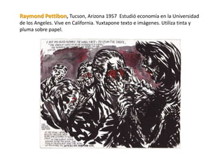 Raymond Pettibon, Tucson, Arizona 1957 Estudió economía en la Universidad
de los Angeles. Vive en California. Yuxtapone texto e imágenes. Utiliza tinta y
pluma sobre papel.
 