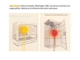 Sam Durant, Nace en Seattle, Washington 1961. Sus temas encierran una
carga política. Notorio es la influencia del comic americano.
 