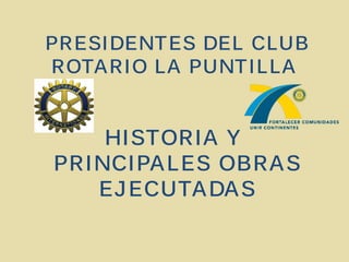 PRESIDENT ES DEL CLUB
ROTA RIO LA PUNT ILLA


    HISTORIA Y
PRINCIPA LES OBRA S
   EJ ECUTA DA S
 