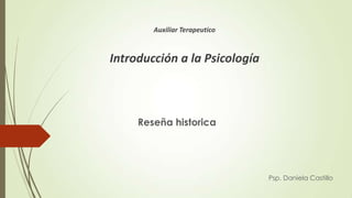 Auxiliar Terapeutico



Introducción a la Psicología



     Reseña historica




                               Psp. Daniela Castillo
 
