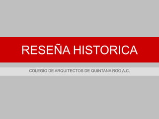 RESEÑA HISTORICA
COLEGIO DE ARQUITECTOS DE QUINTANA ROO A.C.
 