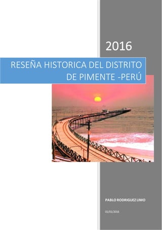 2016
PABLO RODRIGUEZ LIMO
01/01/2016
RESEÑA HISTORICA DEL DISTRITO
DE PIMENTE -PERÚ
 