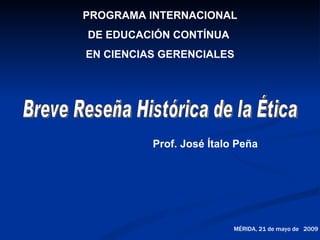 PROGRAMA INTERNACIONAL
DE EDUCACIÓN CONTÍNUA
EN CIENCIAS GERENCIALES




          Prof. José Ítalo Peña




                          MÉRIDA, 21 de mayo de 2009
 
