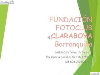 FUNDACIÓN
FOTOCLUB
CLARABOYA
Barranquilla
Entidad sin ánimo de Lucro
Personería Jurídica 525 de 1.985
Nit 802.010.025-6
 