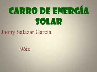 Carro de energía solar Jhony Salazar García              9&e 